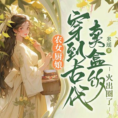 农女厨娘：穿到古代卖盒饭火出圈了有声小说