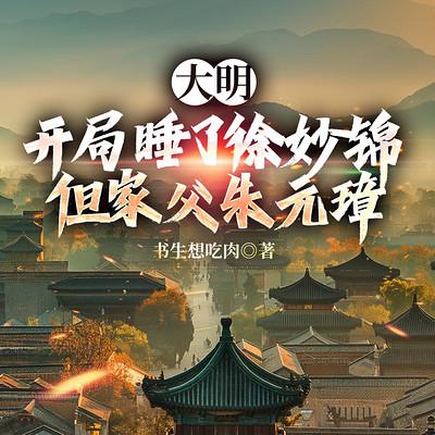 大明：开局睡了徐妙锦，但家父朱元璋有声小说