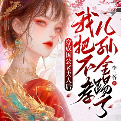 穿成国公老夫人后我把不孝儿孙全踢了有声小说